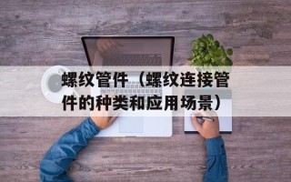 螺纹管件（螺纹连接管件的种类和应用场景）