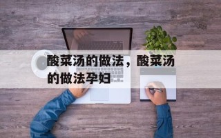 酸菜汤的做法，酸菜汤的做法孕妇