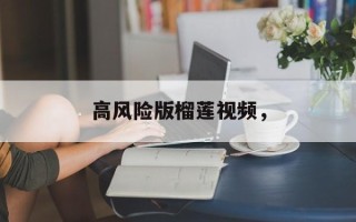 高风险版榴莲视频，