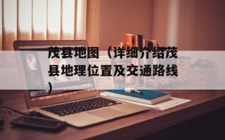 茂县地图（详细介绍茂县地理位置及交通路线）