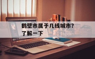鹤壁市属于几线城市？了解一下