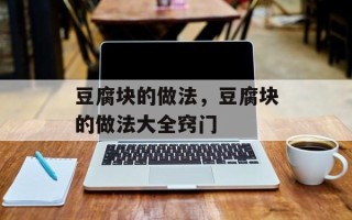 豆腐块的做法，豆腐块的做法大全窍门