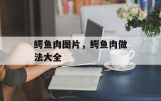 鳄鱼肉图片，鳄鱼肉做法大全