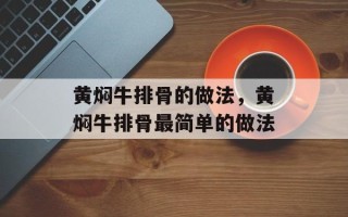 黄焖牛排骨的做法，黄焖牛排骨最简单的做法