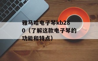 雅马哈电子琴kb280（了解这款电子琴的功能和特点）