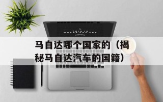 马自达哪个国家的（揭秘马自达汽车的国籍）
