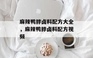 麻辣鸭脖卤料配方大全，麻辣鸭脖卤料配方视频
