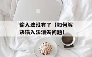 输入法没有了（如何解决输入法消失问题）