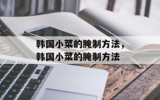 韩国小菜的腌制方法，韩国小菜的腌制方法