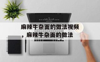 麻辣牛杂面的做法视频，麻辣牛杂面的做法