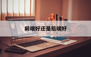 前端好还是后端好