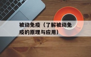 被动免疫（了解被动免疫的原理与应用）