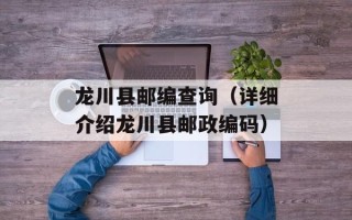 龙川县邮编查询（详细介绍龙川县邮政编码）