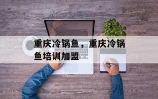 重庆冷锅鱼，重庆冷锅鱼培训加盟