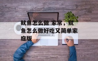 鱿鱼怎么做 家常，鱿鱼怎么做好吃又简单家庭版