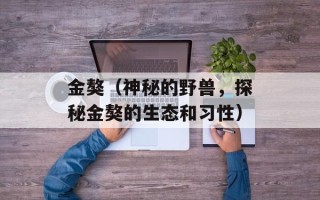金獒（神秘的野兽，探秘金獒的生态和习性）