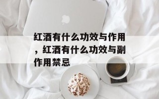 红酒有什么功效与作用，红酒有什么功效与副作用禁忌