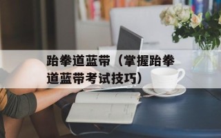 跆拳道蓝带（掌握跆拳道蓝带考试技巧）
