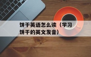 饼干英语怎么读（学习饼干的英文发音）