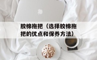 胶棉拖把（选择胶棉拖把的优点和保养方法）