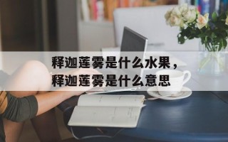 释迦莲雾是什么水果，释迦莲雾是什么意思