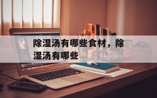除湿汤有哪些食材，除湿汤有哪些
