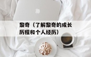 黎奇（了解黎奇的成长历程和个人经历）