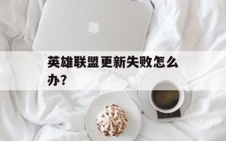 英雄联盟更新失败怎么办？