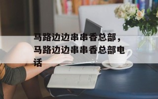 马路边边串串香总部，马路边边串串香总部电话