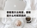 香榧是什么味道，香榧是什么时候采摘的