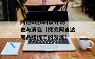 阿迪logo的设计历史与演变（探究阿迪达斯品牌标志的发展）