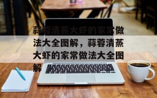 蒜蓉清蒸大虾的家常做法大全图解，蒜蓉清蒸大虾的家常做法大全图解