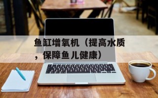 鱼缸增氧机（提高水质，保障鱼儿健康）