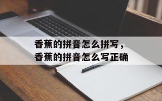香蕉的拼音怎么拼写，香蕉的拼音怎么写正确
