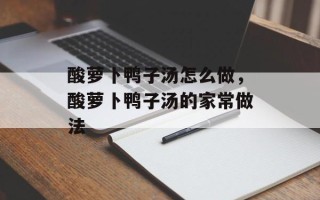 酸萝卜鸭子汤怎么做，酸萝卜鸭子汤的家常做法