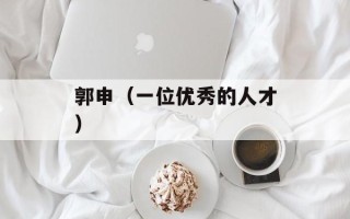 郭申（一位优秀的人才）