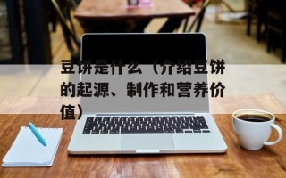 豆饼是什么（介绍豆饼的起源、制作和营养价值）
