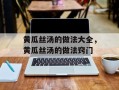 黄瓜丝汤的做法大全，黄瓜丝汤的做法窍门