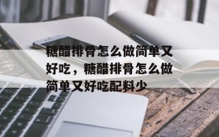 糖醋排骨怎么做简单又好吃，糖醋排骨怎么做简单又好吃配料少
