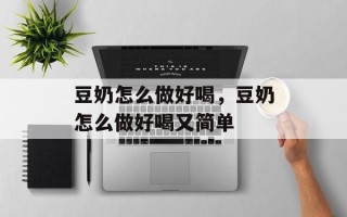 豆奶怎么做好喝，豆奶怎么做好喝又简单