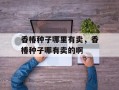 香椿种子哪里有卖，香椿种子哪有卖的啊