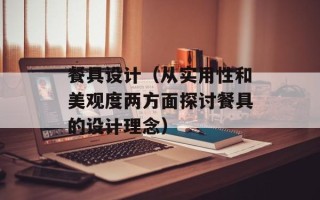 餐具设计（从实用性和美观度两方面探讨餐具的设计理念）