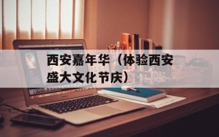 西安嘉年华（体验西安盛大文化节庆）