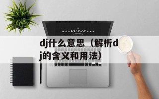dj什么意思（解析dj的含义和用法）