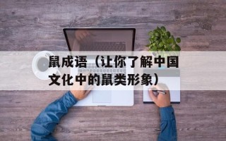 鼠成语（让你了解中国文化中的鼠类形象）
