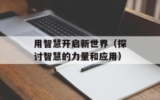 用智慧开启新世界（探讨智慧的力量和应用）