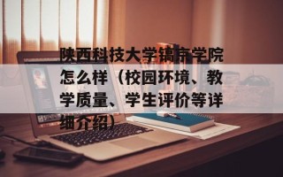陕西科技大学镐京学院怎么样（校园环境、教学质量、学生评价等详细介绍）