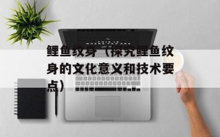 鲤鱼纹身（探究鲤鱼纹身的文化意义和技术要点）