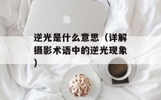 逆光是什么意思（详解摄影术语中的逆光现象）