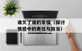 谁欠了谁的幸福（探讨情感中的责任与担当）